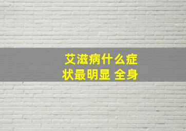 艾滋病什么症状最明显 全身